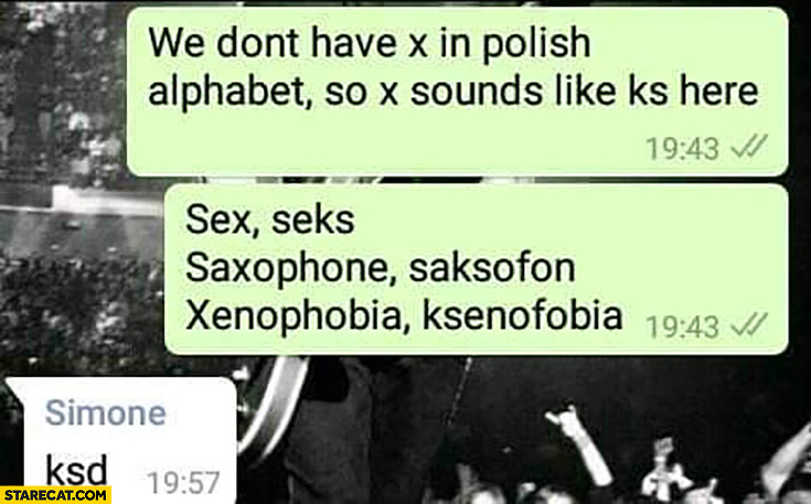 We don’t have X in Polish alphabet so X sounds like KS here ksd xd