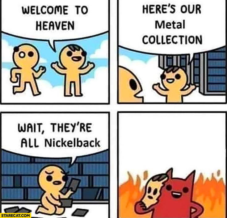 Welcome to heaven here’s our metal collection wait they’re all Nickelback he’s in hell comic
