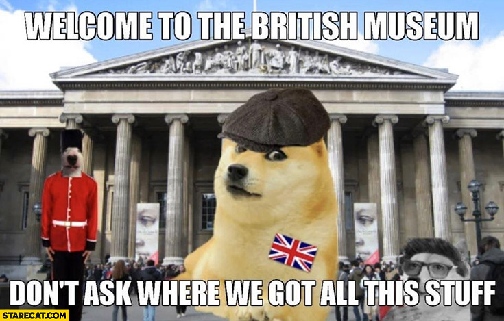 Welcome to the British Museum don’t ask where we got all this stuff dog doge