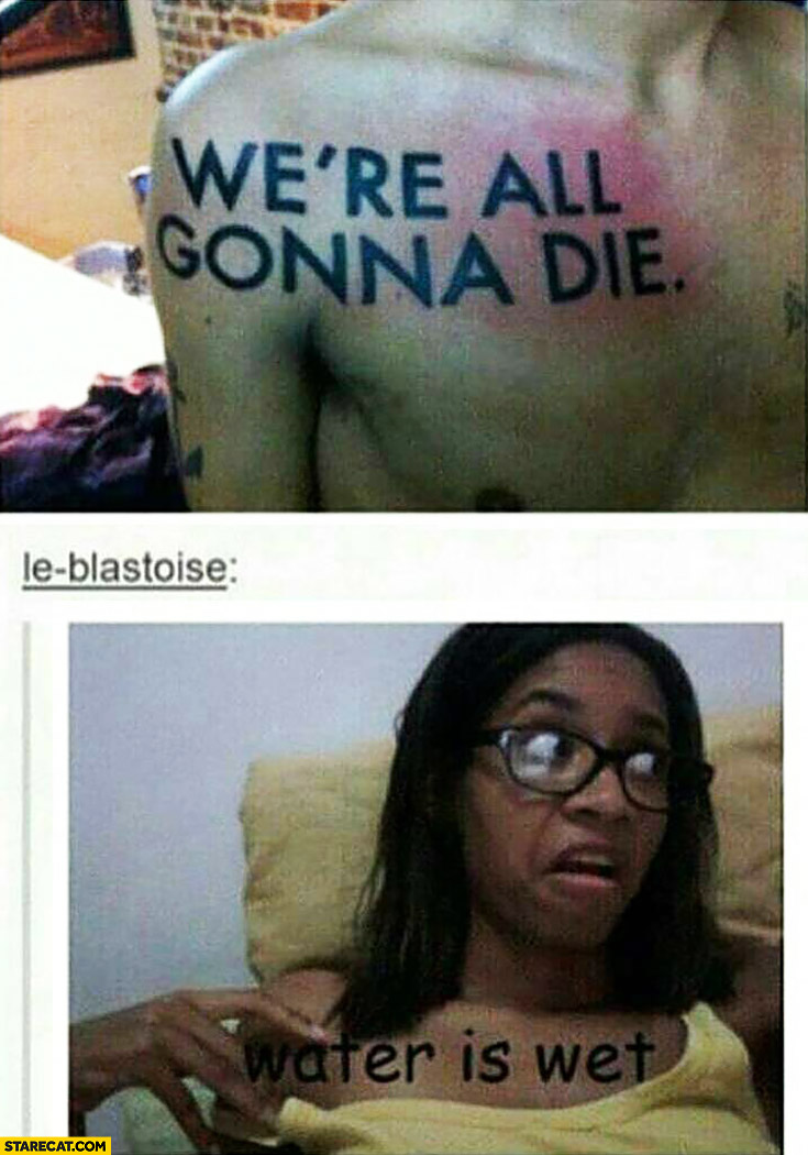 We’re all gonna die tattoo, water is wet tattoo trolling