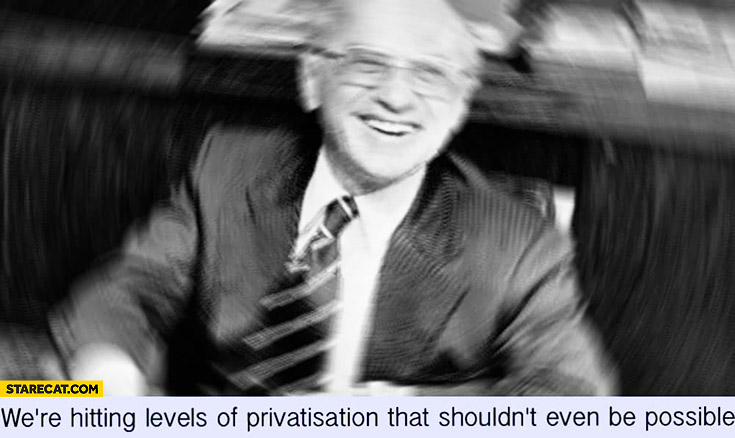 We’re hitting levels of privatisation that shouldn’t even be possible. Libertarian meme