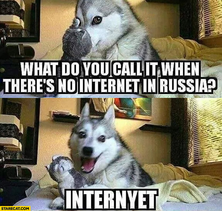 What do you call it when there’s no internet in Russia? Internyet dog joke