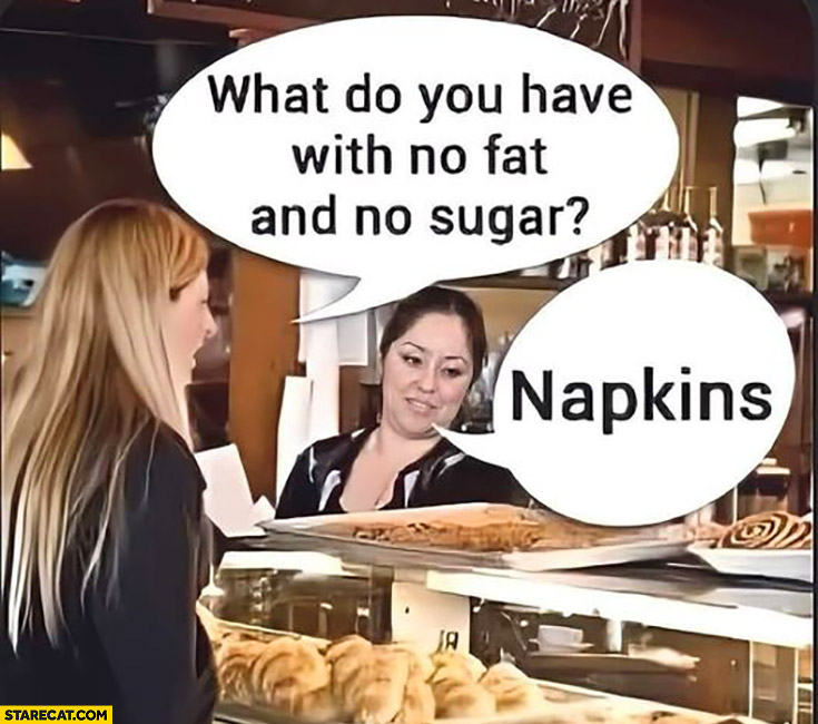 What do you have with no fat and no sugar? Napkins confectionery