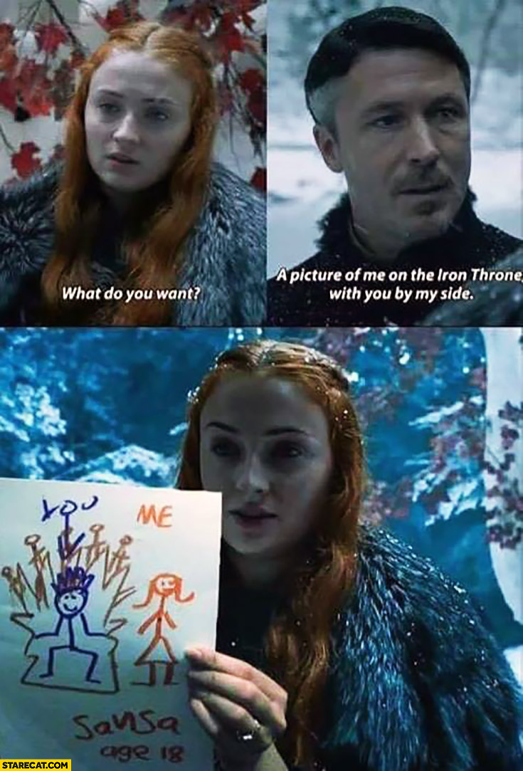 What do you want? A picture of me on the iron throne with you by my side. Sansa drawing Littlefinger Game of Thrones