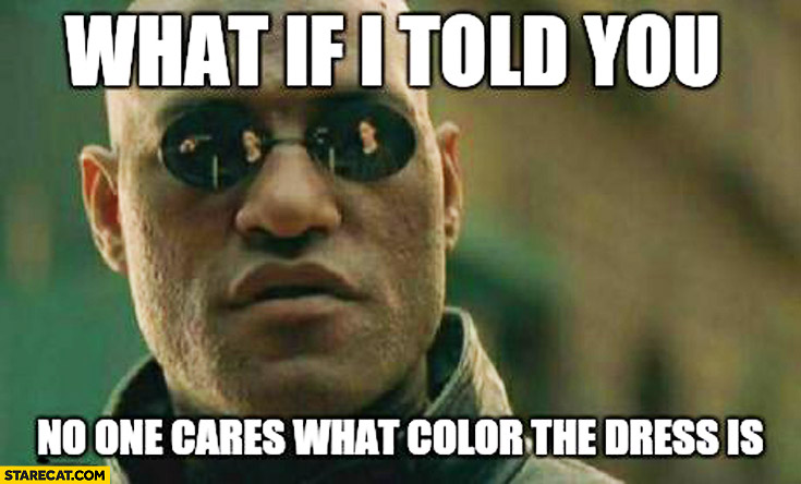 What if I told you no one cares what color the dress is Morpheus