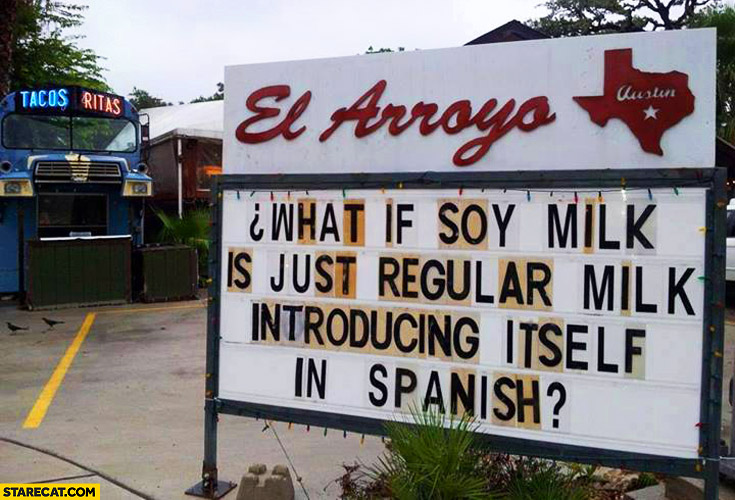 What if soy milk is just regular milk introducing itself in Spanish?
