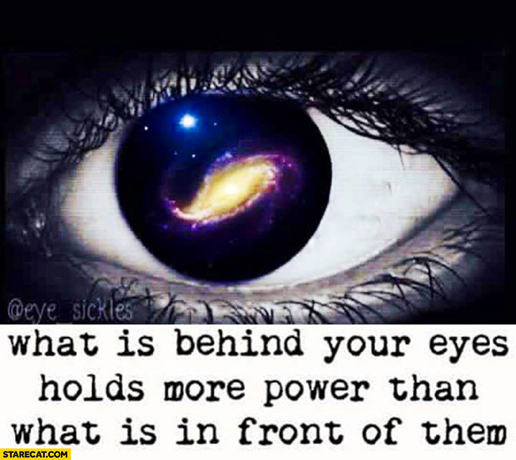 What is behind your eyes holds more power than what is in front of them. Inspiring quote