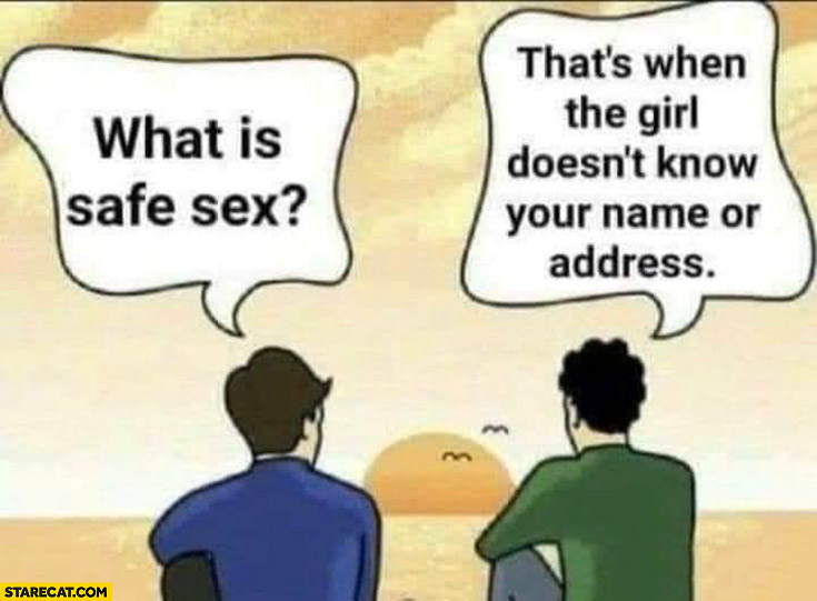 What is safe intercourse? That’s when the girl doesn’t know your name or address