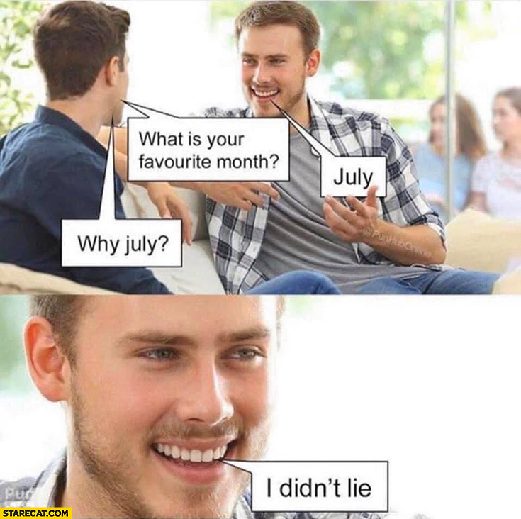 What is your favourite month? July, why July? I didn’t lie literally