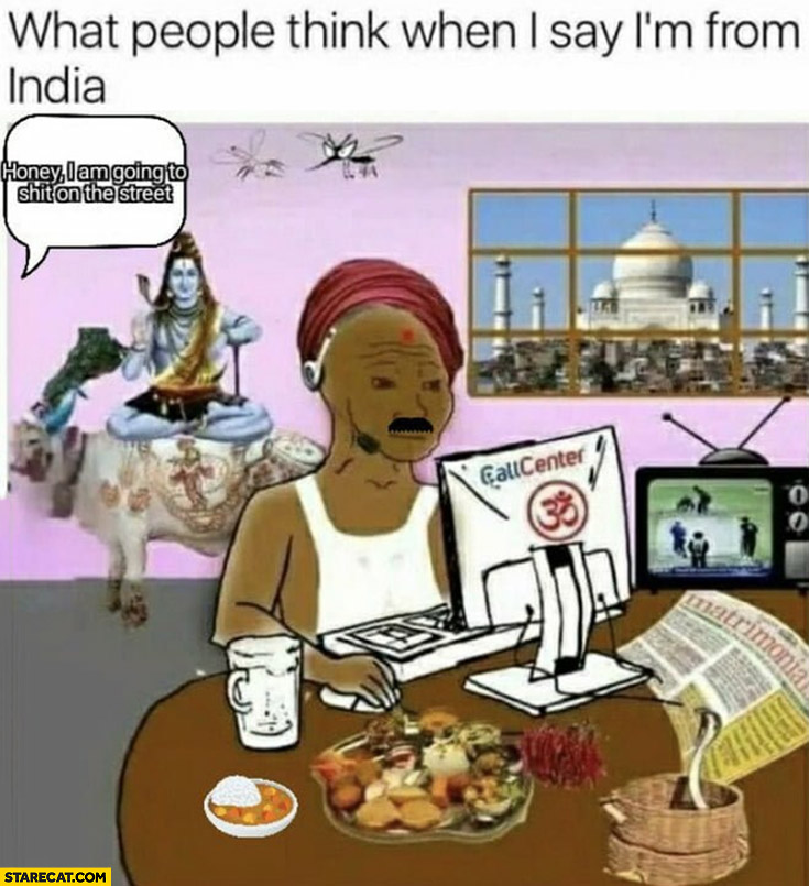 What people think when I say I’m from India: honey I am going to shit on the street