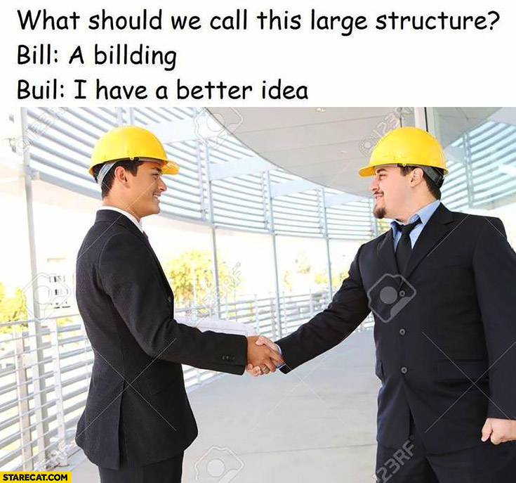 What should we call this large structure? Bill: a billding. Buil: I have a better idea