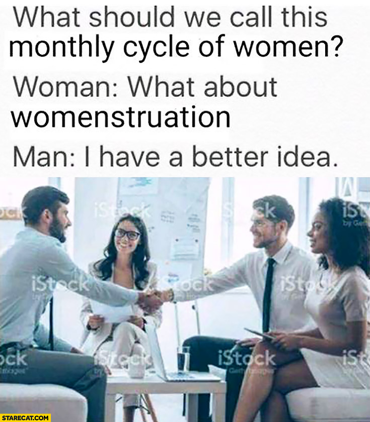 What should we call this monthly cycle of women? What about womenstruation. Man: I have a better idea menstruation