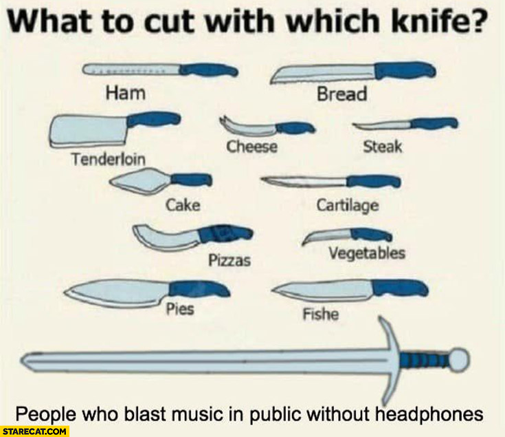 What to cut with which knife: people who blast music in public without headphones sword