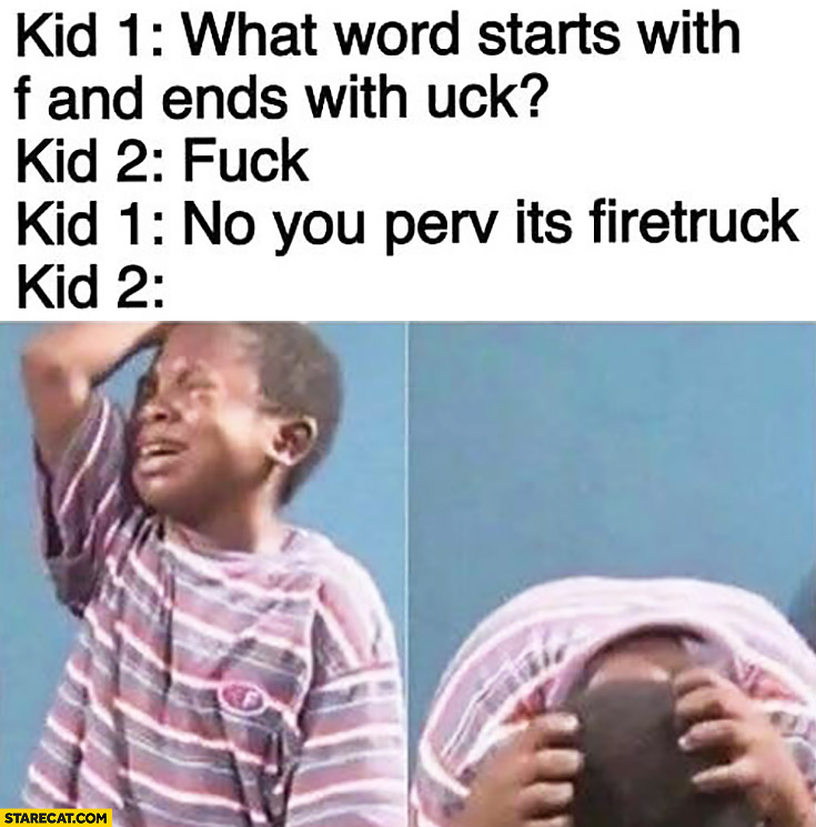 What word starts with f and ends with uck? No you perv it’s firetruck kid crying