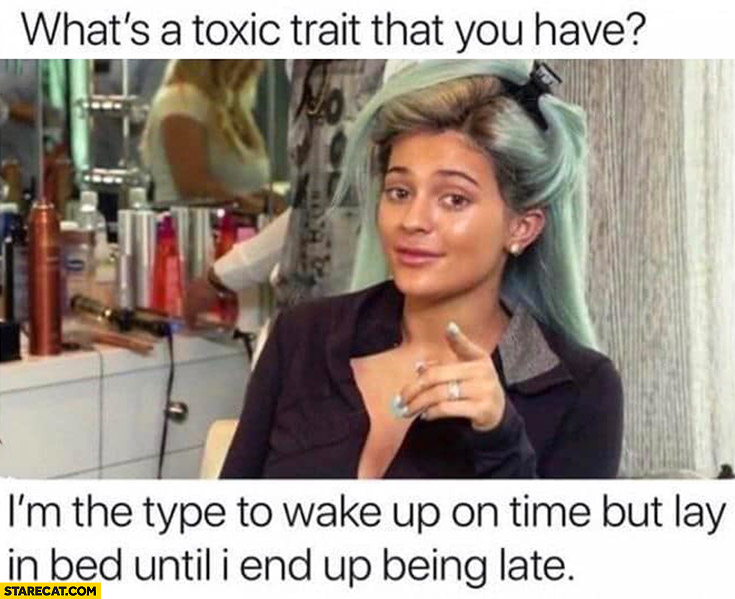 What’s a toxic trait that you have? I’m the type to wake up on time but lay in bed until I end up being late