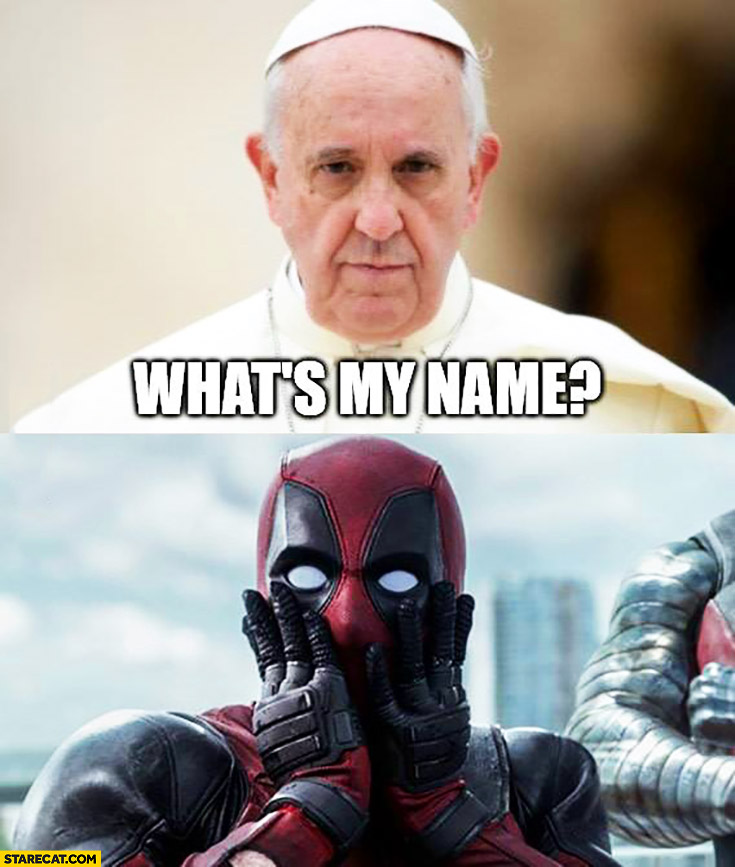 What’s my name Pope Francis Deadpool