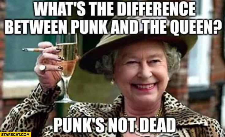 What’s the difference between punk and the Queen Elizabeth? Punks not dead