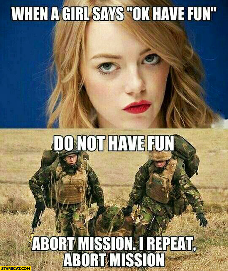 When a girl says ok have fun do not have fun abort mission, I repeat abort mission