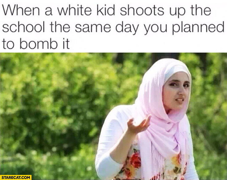When a white kid shoots up the school the same day you planned to bomb it muslim meme
