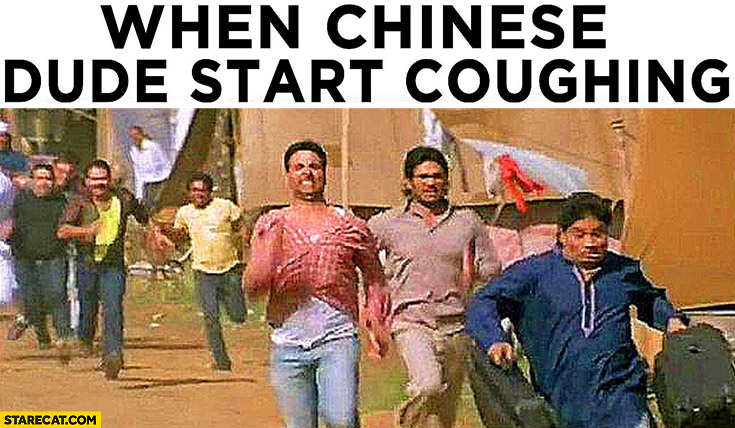 When Chinese dude starts coughing everybody run away Corona virus