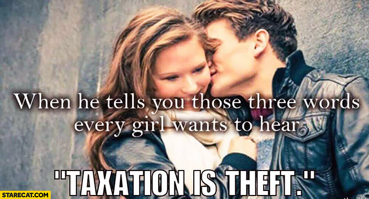 When he tells you those three words every girl wants to hear: taxation is theft