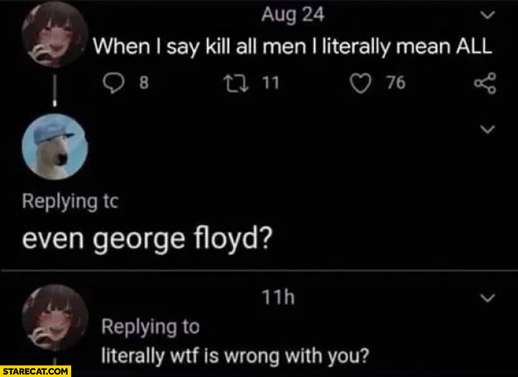 When I say kill all men I literally mean all, even George Floyd? Literally what’s wrong with you
