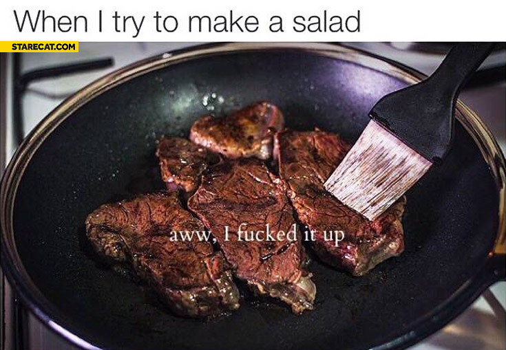 When I try to make a salad aww I fcked it up beef meat