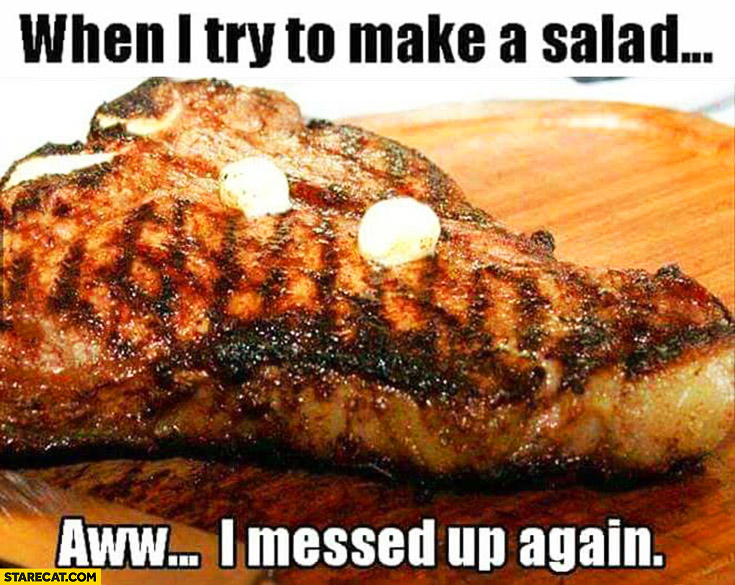When I try to make a salad. Aww I messed up again steak