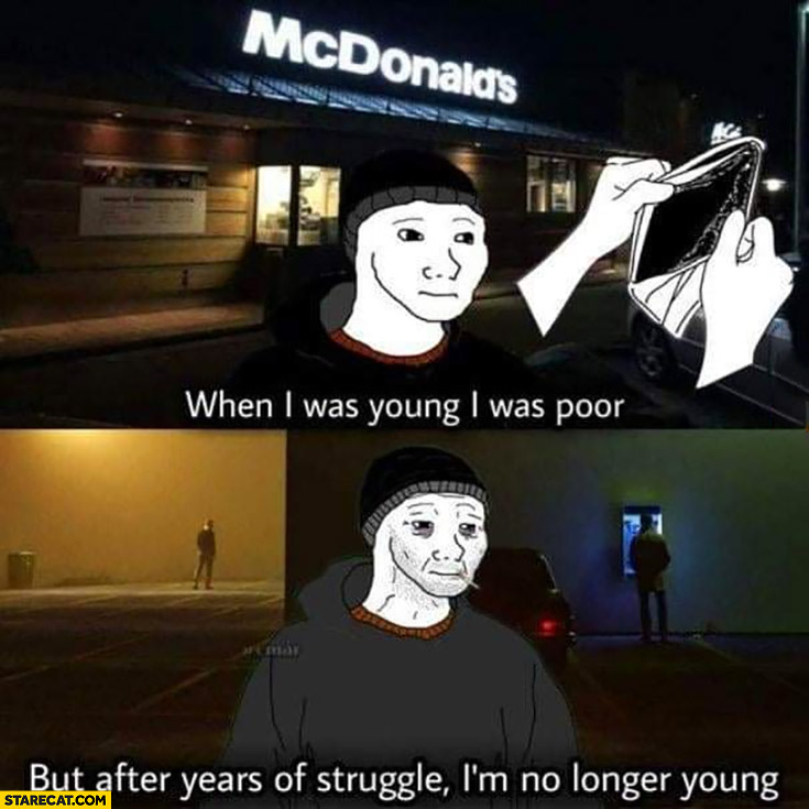When I was young I was poor but after years of struggle I’m no longer young