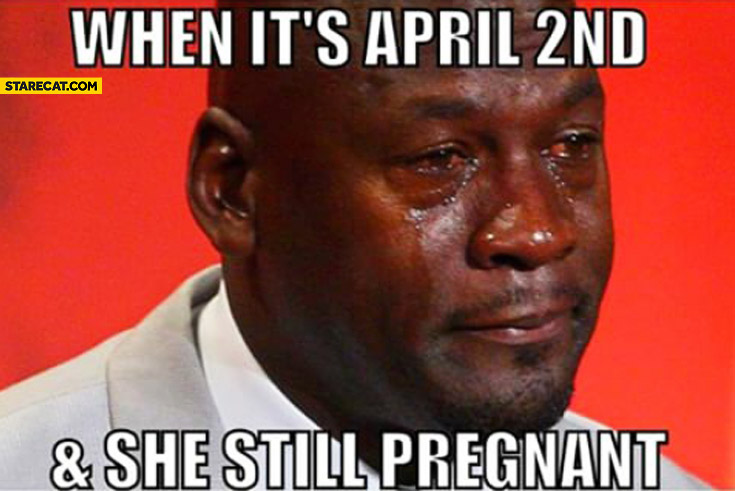 When it’s April 2nd and she is still pregnant