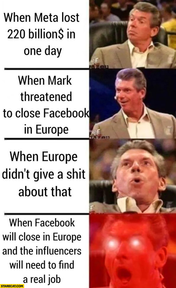 When Meta lost 220 billion in one day, when Zuckerberg threatened to leave Europe, when Europe didn’t give a shit when he did that reaction