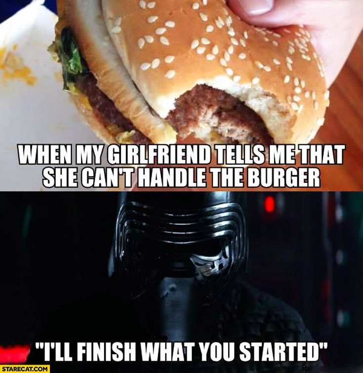 When my girlfriend tells me that she can’t handle the burger: I’ll finish what you started Kylo Ren Star Wars