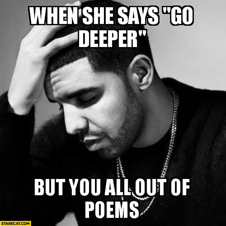 When she says go deeper but you all out of poems. Drake