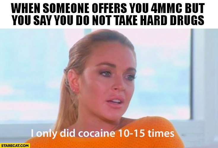 When someone offers you 4MMC but you say you do not take hard drugs, I only did cocaine 10 to 15 times
