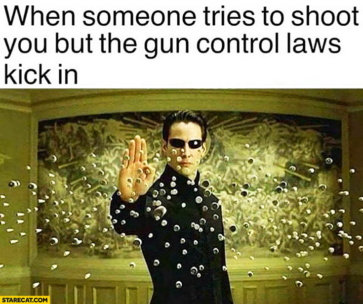 When someone tries to shoot you but the gun control laws kick in Neo Matrix stopping bullets