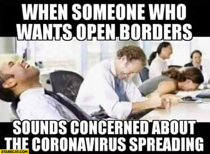 When someone who wants open borders sounds concerned about coronavirus spreading people laughing