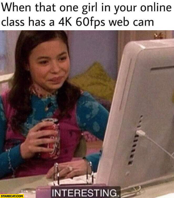 When that one girl in your online class has a 4k 60 fps web cam, interesting