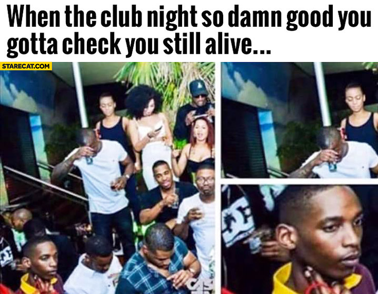 When the club night is so damn good you gotta check you still alive