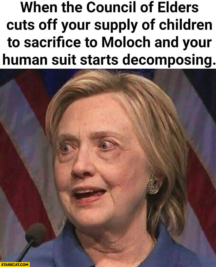 When the Council of Elders cuts off your supply of children to sacrifice to Moloch and your human suit starts decomposing. Hillary Clinton