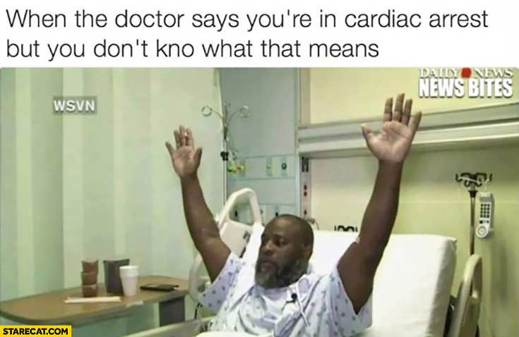 When the doctor says you’re in cardiac arrest but you don’t know what that means hands in the air surrender black man