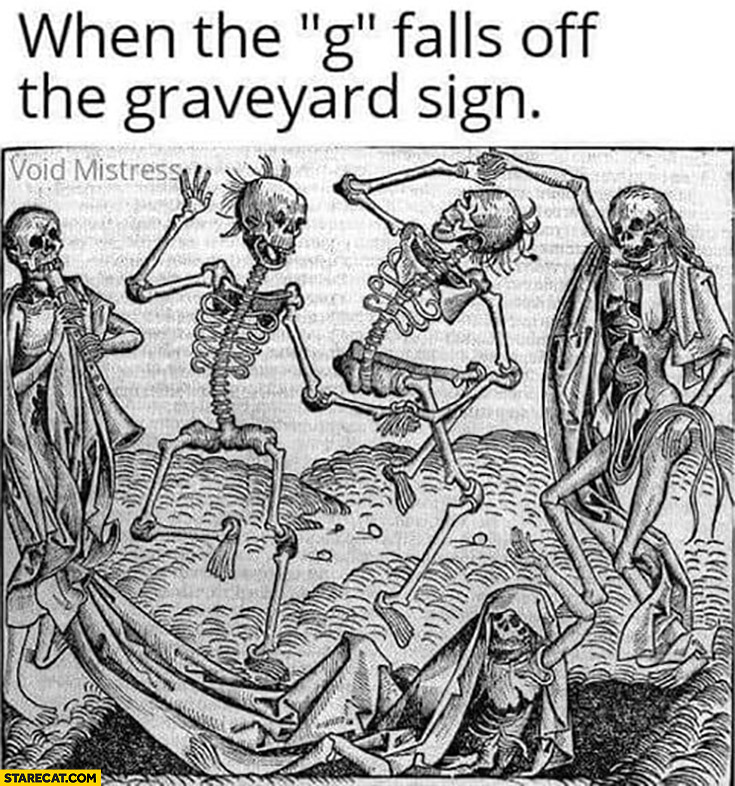 When the G falls off the graveyard sign it’s raveyard literally