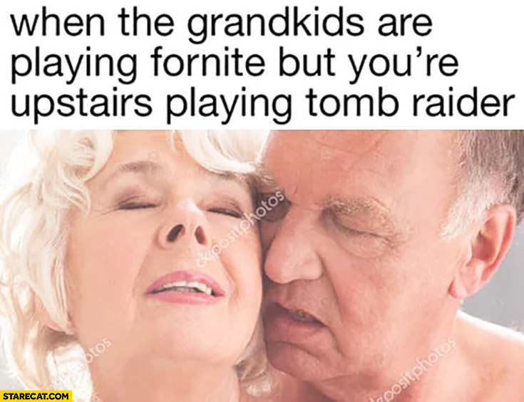 When the grandkids are playing Fortnite but you’re upstairs playing Tomb Raider grandpa grandma