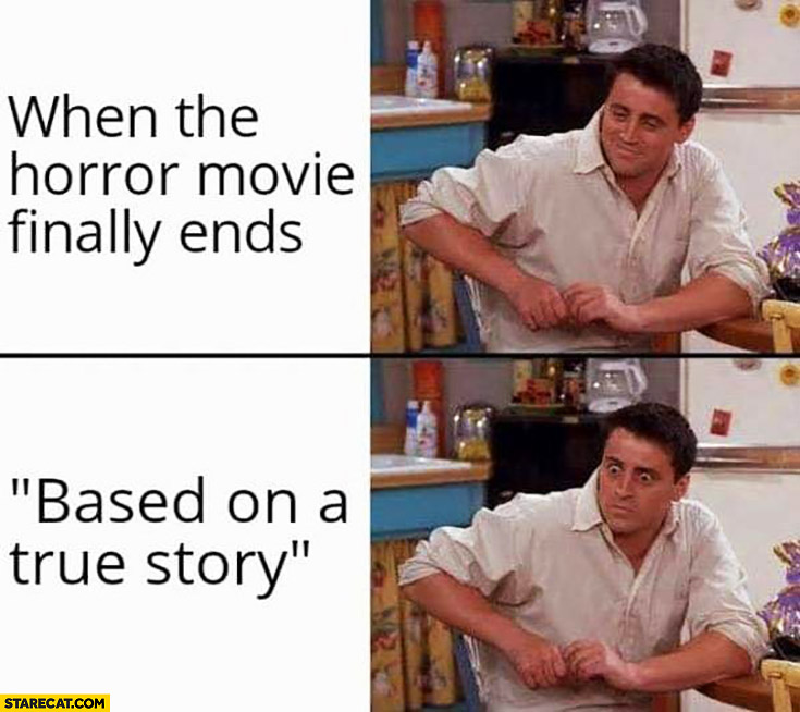 When the horror movie finally ends “based on a true story” Joey Friends