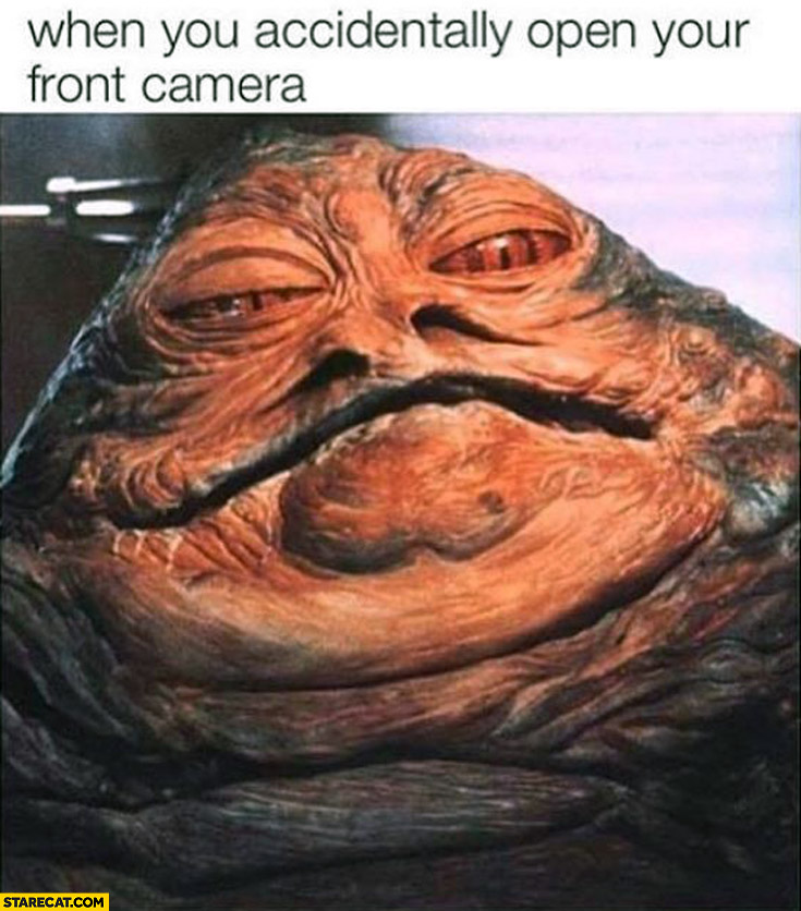 When you accidentally open your front camera Jabba the Hutt