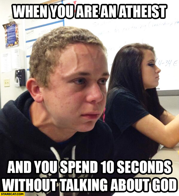 When you are an atheist and you spend 10 seconds without talking about God