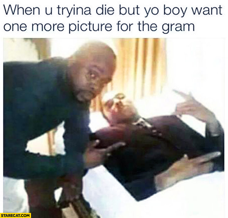 When you are trying to die but your boy wants one more picture for the instagram