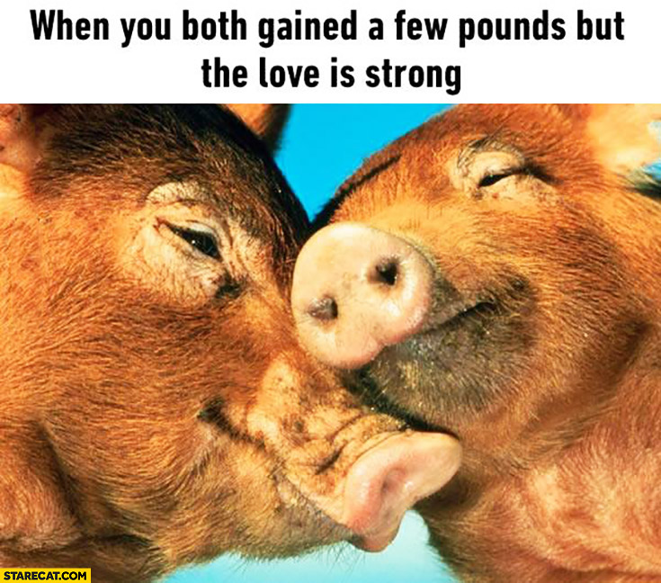 When you both gained a few pounds but the love is strong