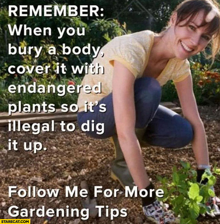 When you bury a body cover it with endangered plants so it’s illegal to dig it up follow me for more gardening tips