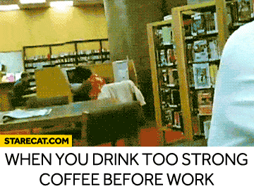 When you drink too strong coffee before work