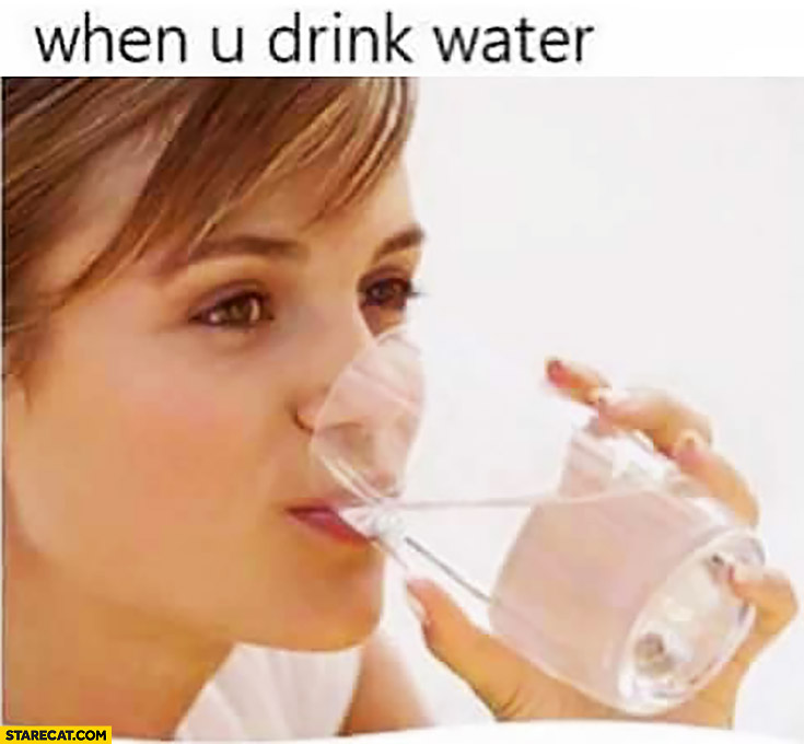 When you drink water meme